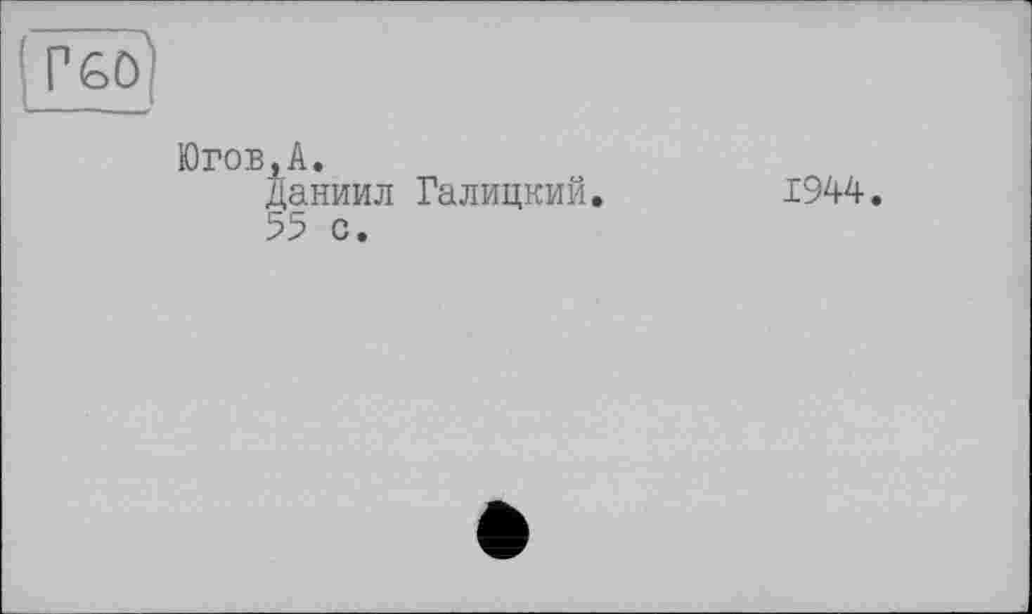 ﻿Югов,А.
Даниил Галицкий.
55 с.
1944.